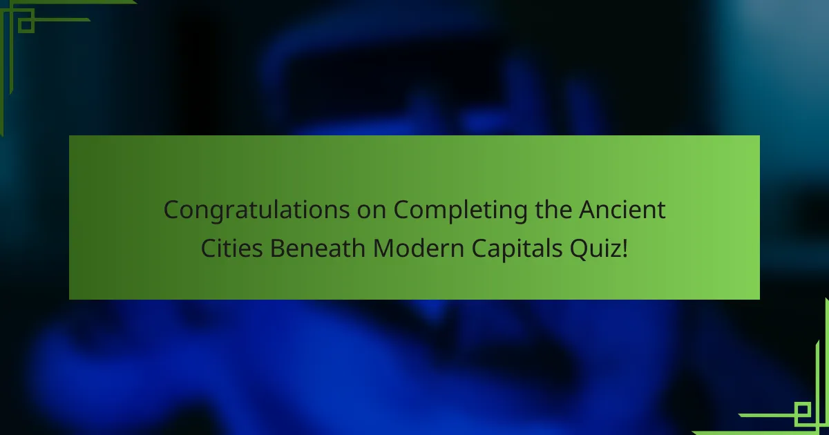 Congratulations on Completing the Ancient Cities Beneath Modern Capitals Quiz!