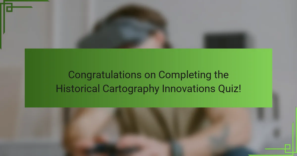 Congratulations on Completing the Historical Cartography Innovations Quiz!