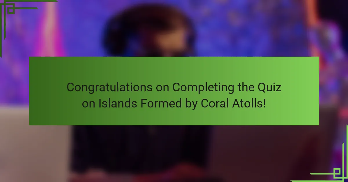 Congratulations on Completing the Quiz on Islands Formed by Coral Atolls!