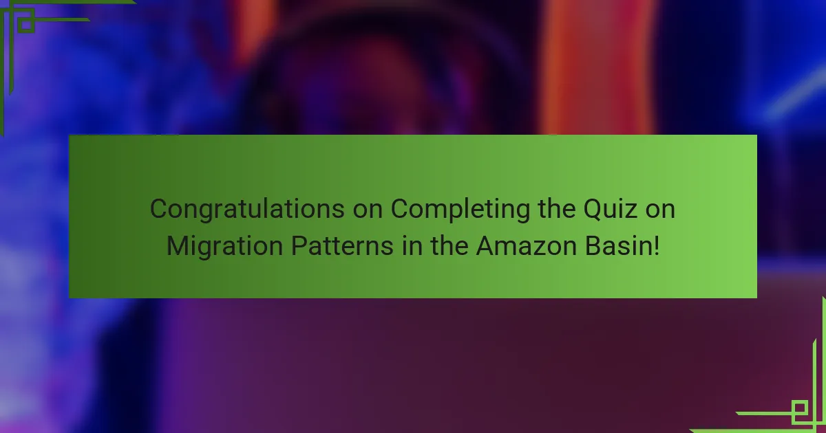 Congratulations on Completing the Quiz on Migration Patterns in the Amazon Basin!