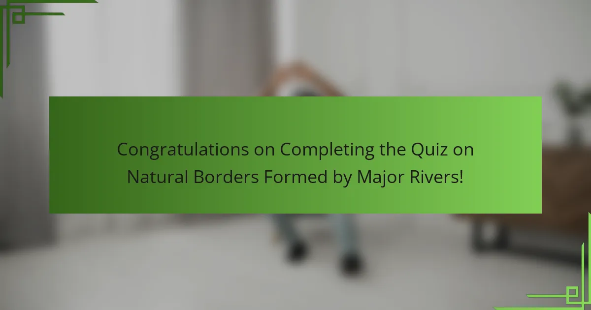 Congratulations on Completing the Quiz on Natural Borders Formed by Major Rivers!