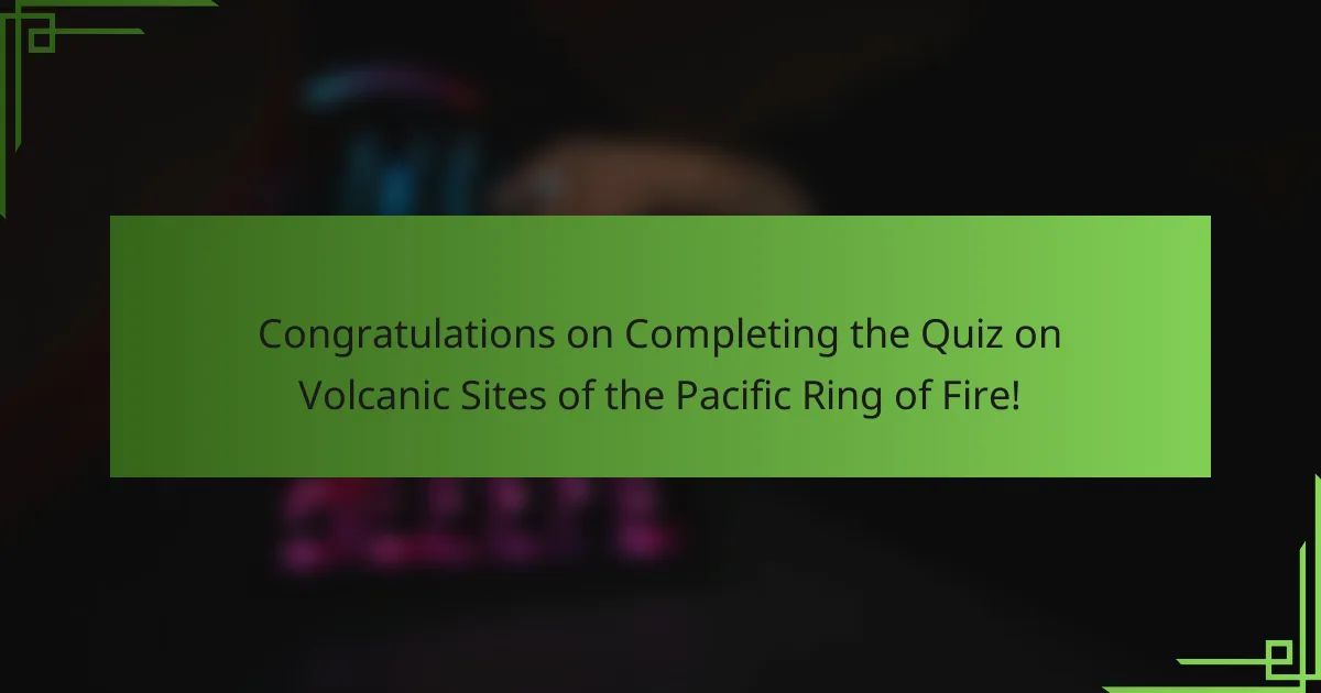 Congratulations on Completing the Quiz on Volcanic Sites of the Pacific Ring of Fire!