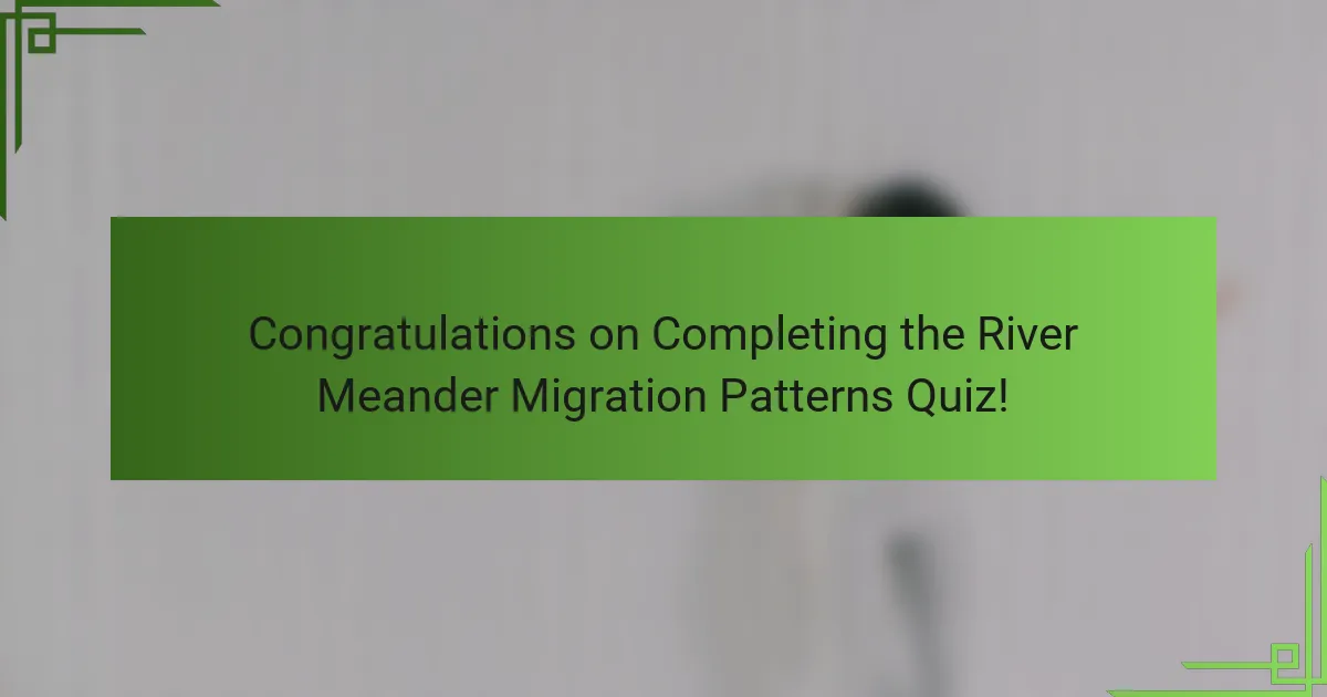 Congratulations on Completing the River Meander Migration Patterns Quiz!