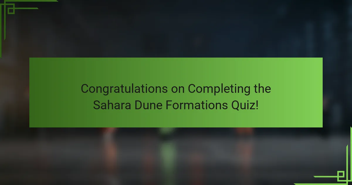 Congratulations on Completing the Sahara Dune Formations Quiz!