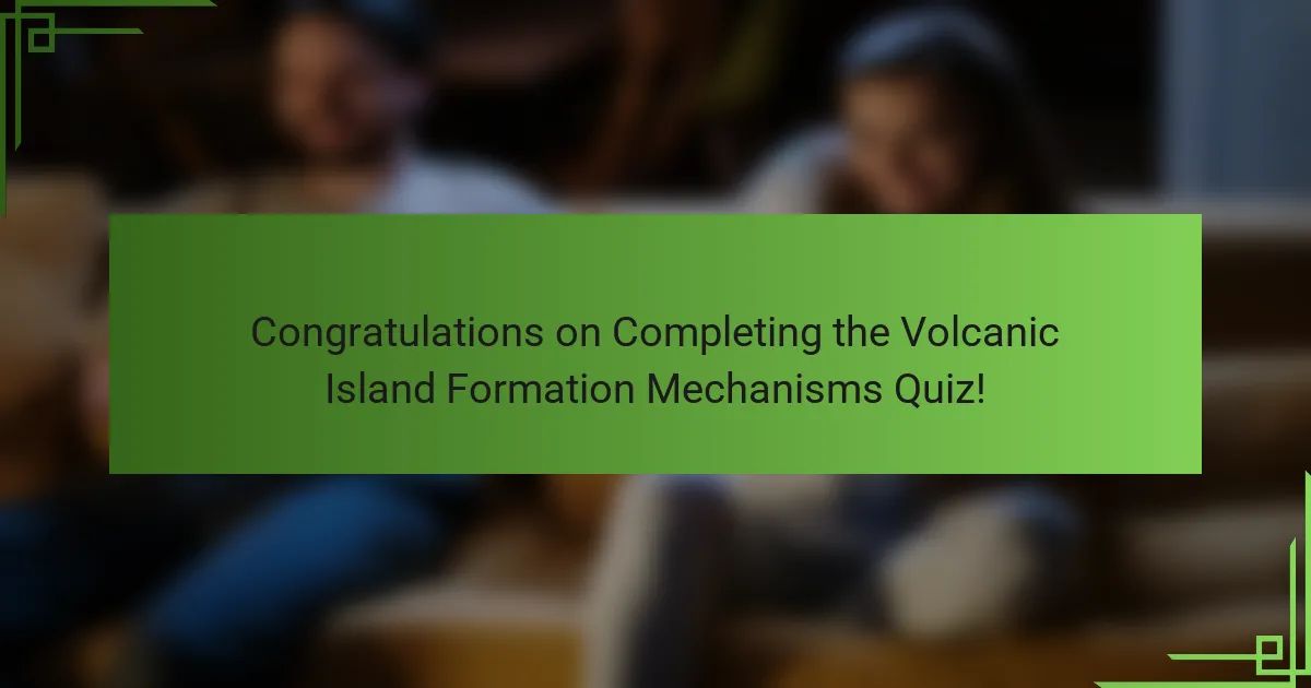 Congratulations on Completing the Volcanic Island Formation Mechanisms Quiz!