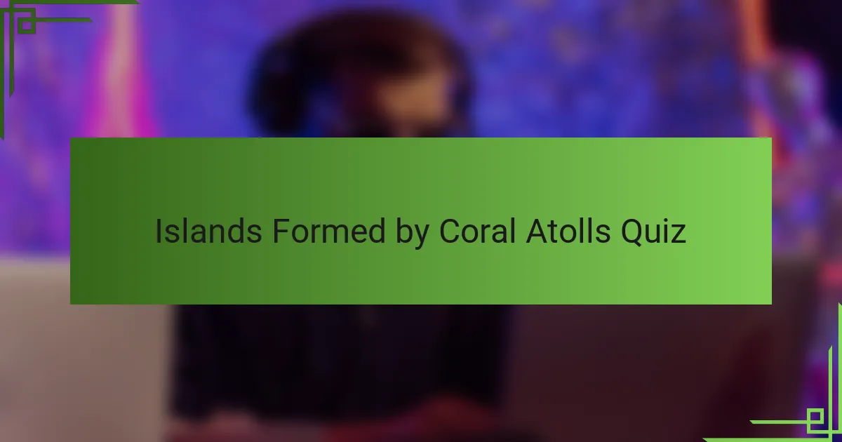 Islands Formed by Coral Atolls Quiz