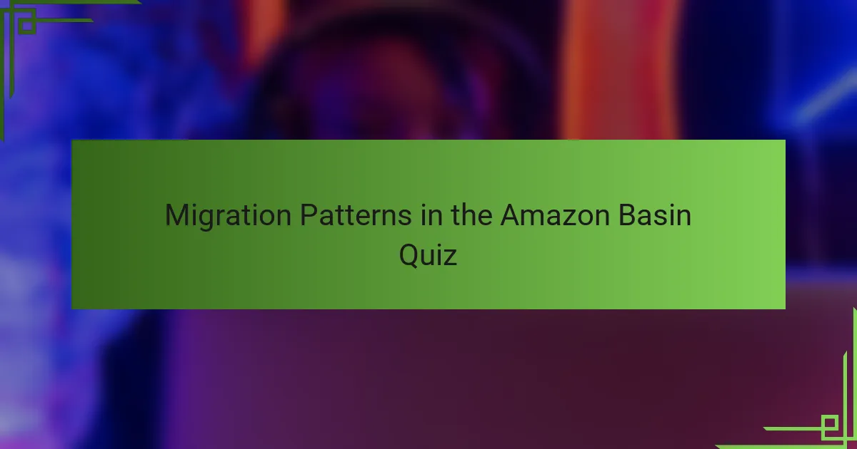 Migration Patterns in the Amazon Basin Quiz