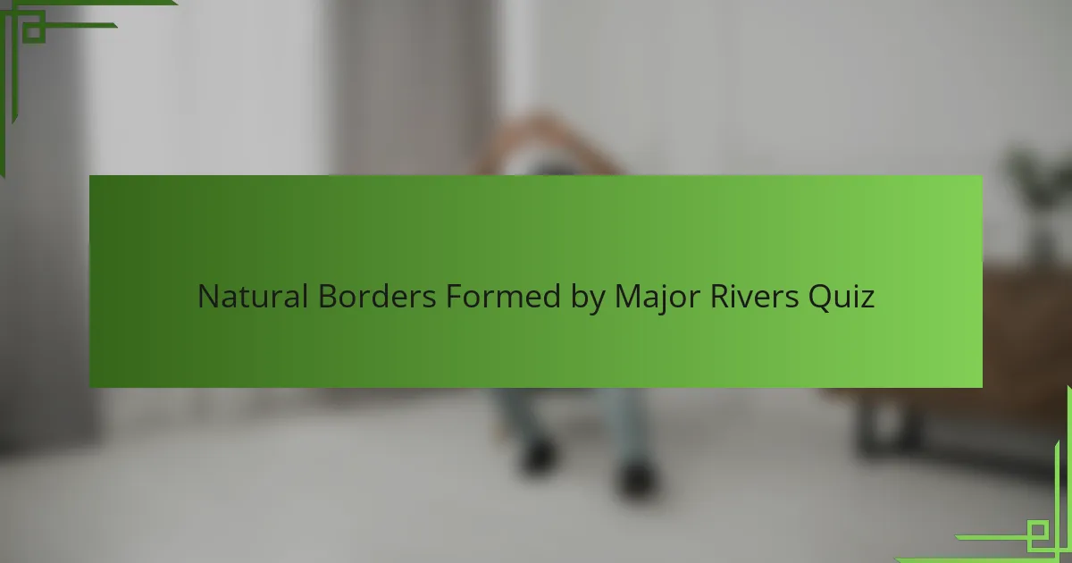 Natural Borders Formed by Major Rivers Quiz