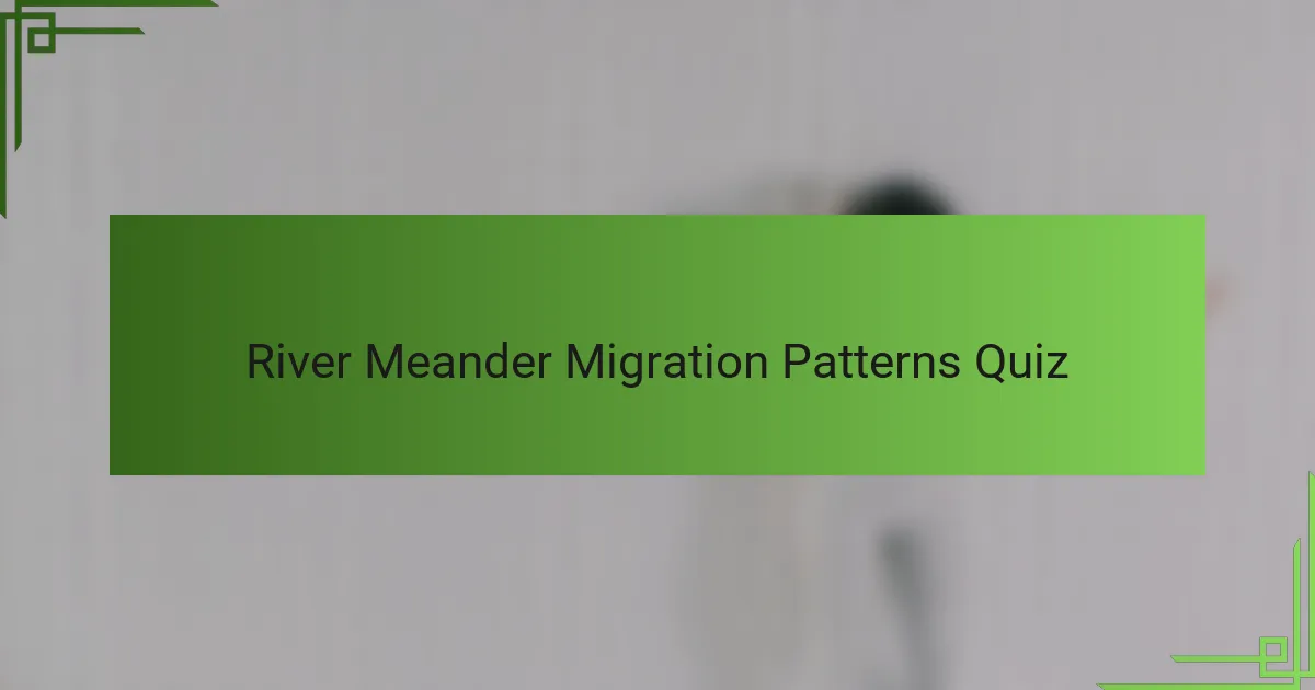 River Meander Migration Patterns Quiz