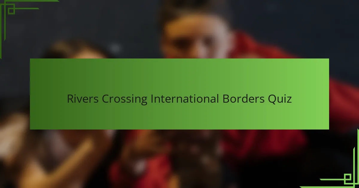 Rivers Crossing International Borders Quiz