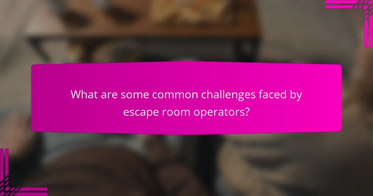 What are some common challenges faced by escape room operators?