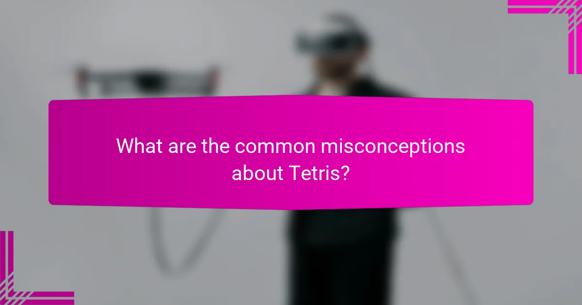 What are the common misconceptions about Tetris?