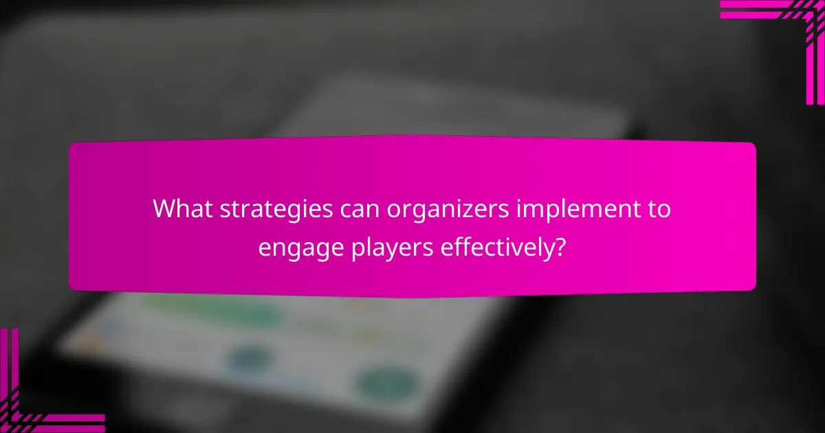 What strategies can organizers implement to engage players effectively?